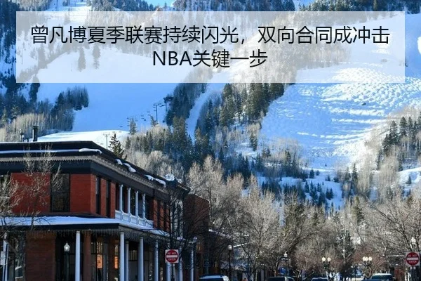 曾凡博夏季联赛持续闪光，双向合同成冲击NBA关键一步