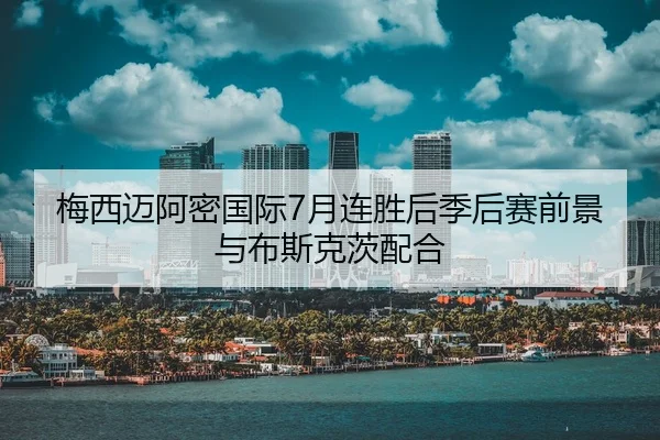 梅西迈阿密国际7月连胜后季后赛前景与布斯克茨配合
